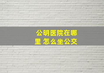 公明医院在哪里 怎么坐公交